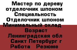 Мастер по дереву,отделочник шпоном. › Специальность ­ Отделочник шпоном › Минимальный оклад ­ 35 000 › Возраст ­ 52 - Ленинградская обл., Санкт-Петербург г. Работа » Резюме   